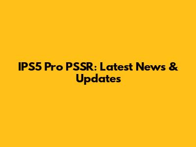 IPS5 Pro PSSR: Latest News & Updates