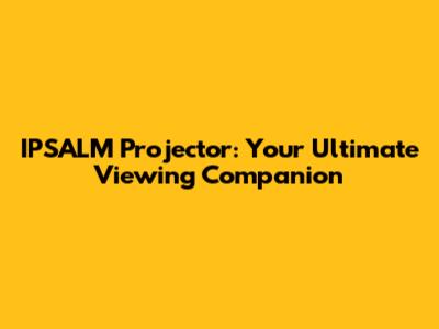 IPSALM Projector: Your Ultimate Viewing Companion