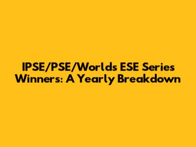 IPSE/PSE/Worlds ESE Series Winners: A Yearly Breakdown