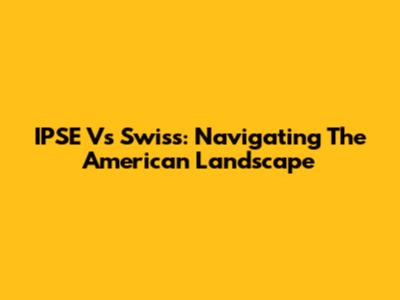 IPSE Vs Swiss: Navigating The American Landscape