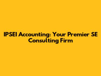 IPSEI Accounting: Your Premier SE Consulting Firm