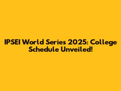 IPSEI World Series 2025: College Schedule Unveiled!