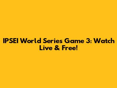 IPSEI World Series Game 3: Watch Live & Free!