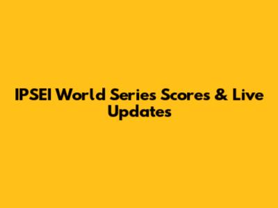 IPSEI World Series Scores & Live Updates