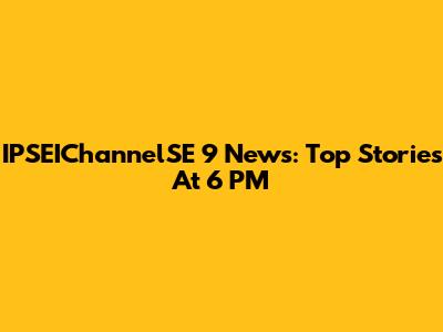 IPSEIChannelSE 9 News: Top Stories At 6 PM