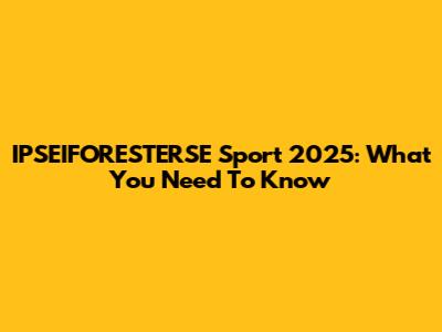 IPSEIFORESTERSE Sport 2025: What You Need To Know