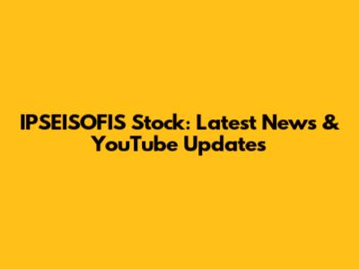 IPSEISOFIS Stock: Latest News & YouTube Updates
