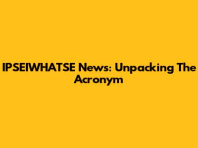 IPSEIWHATSE News: Unpacking The Acronym