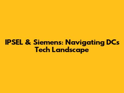IPSEL & Siemens: Navigating DC's Tech Landscape