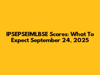 IPSEPSEIMLBSE Scores: What To Expect September 24, 2025