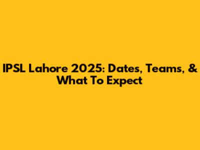IPSL Lahore 2025: Dates, Teams, & What To Expect