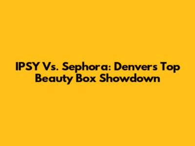 IPSY Vs. Sephora: Denver's Top Beauty Box Showdown