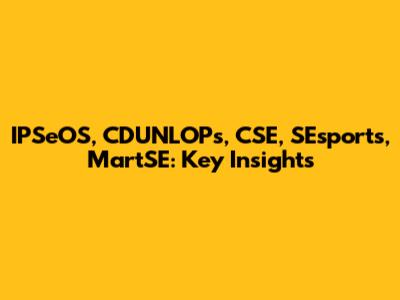 IPSeOS, CDUNLOPs, CSE, SEsports, MartSE: Key Insights