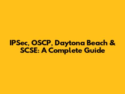 IPSec, OSCP, Daytona Beach & SCSE: A Complete Guide