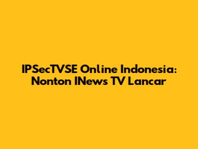 IPSecTVSE Online Indonesia: Nonton INews TV Lancar
