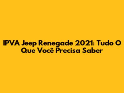 IPVA Jeep Renegade 2021: Tudo O Que Você Precisa Saber