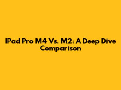 IPad Pro M4 Vs. M2: A Deep Dive Comparison