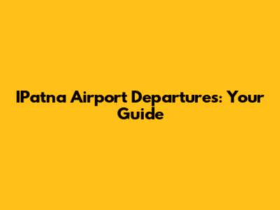 IPatna Airport Departures: Your Guide