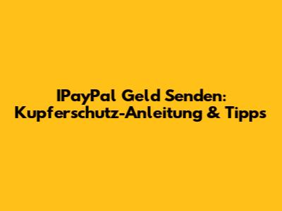 IPayPal Geld Senden: Kupferschutz-Anleitung & Tipps