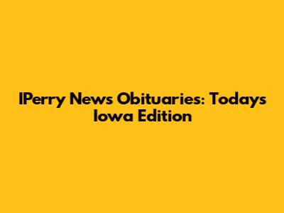 IPerry News Obituaries: Today's Iowa Edition