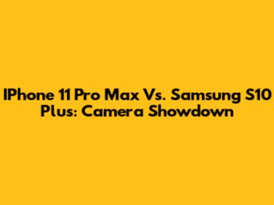 IPhone 11 Pro Max Vs. Samsung S10 Plus: Camera Showdown