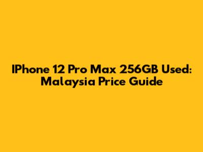 IPhone 12 Pro Max 256GB Used: Malaysia Price Guide