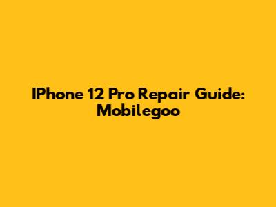 IPhone 12 Pro Repair Guide: Mobilegoo