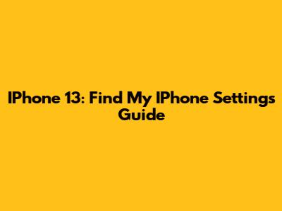 IPhone 13: Find My IPhone Settings Guide