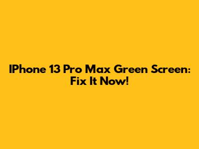 IPhone 13 Pro Max Green Screen: Fix It Now!