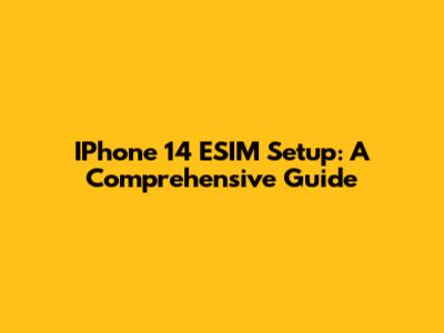 IPhone 14 ESIM Setup: A Comprehensive Guide