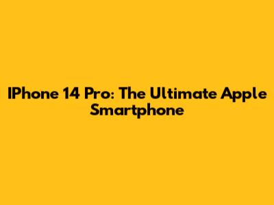 IPhone 14 Pro: The Ultimate Apple Smartphone