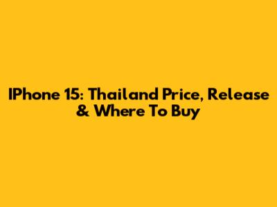 IPhone 15: Thailand Price, Release & Where To Buy