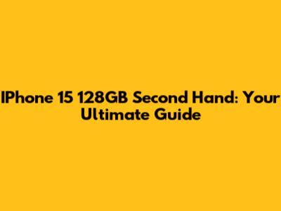IPhone 15 128GB Second Hand: Your Ultimate Guide