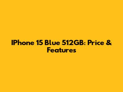 IPhone 15 Blue 512GB: Price & Features
