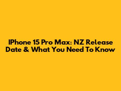 IPhone 15 Pro Max: NZ Release Date & What You Need To Know