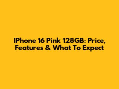 IPhone 16 Pink 128GB: Price, Features & What To Expect