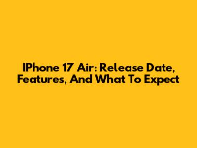IPhone 17 Air: Release Date, Features, And What To Expect