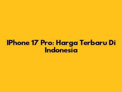 IPhone 17 Pro: Harga Terbaru Di Indonesia