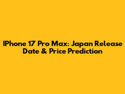 IPhone 17 Pro Max: Japan Release Date & Price Prediction
