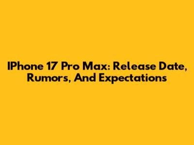 IPhone 17 Pro Max: Release Date, Rumors, And Expectations