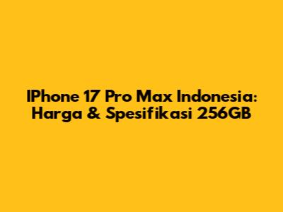 IPhone 17 Pro Max Indonesia: Harga & Spesifikasi 256GB