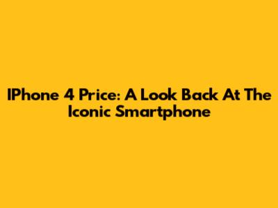 IPhone 4 Price: A Look Back At The Iconic Smartphone