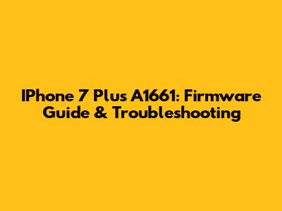 IPhone 7 Plus A1661: Firmware Guide & Troubleshooting