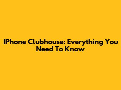 IPhone Clubhouse: Everything You Need To Know