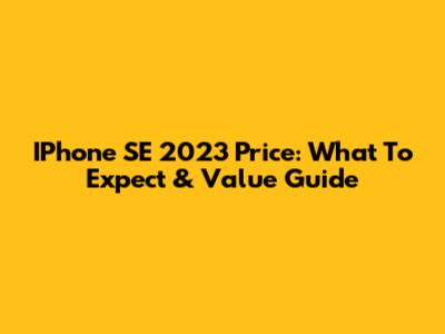IPhone SE 2023 Price: What To Expect & Value Guide