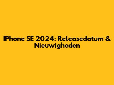 IPhone SE 2024: Releasedatum & Nieuwigheden