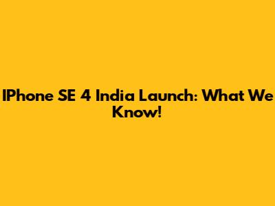 IPhone SE 4 India Launch: What We Know!