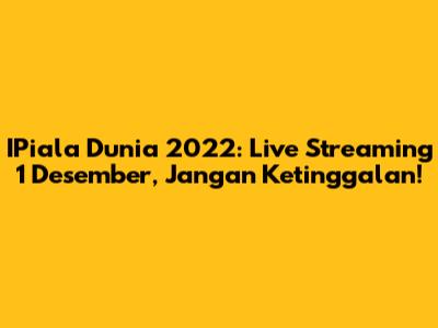 IPiala Dunia 2022: Live Streaming 1 Desember, Jangan Ketinggalan!