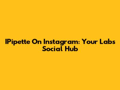 IPipette On Instagram: Your Lab's Social Hub