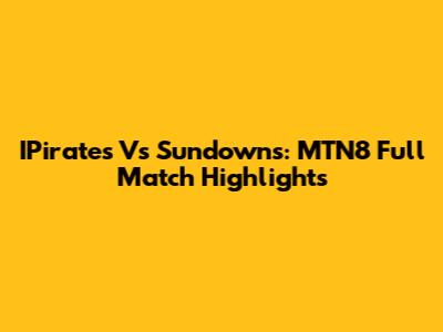 IPirates Vs Sundowns: MTN8 Full Match Highlights